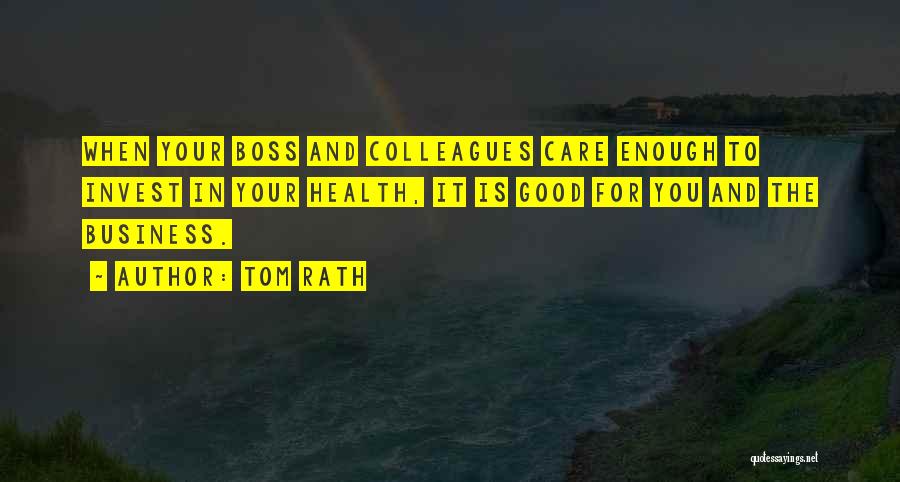 Tom Rath Quotes: When Your Boss And Colleagues Care Enough To Invest In Your Health, It Is Good For You And The Business.