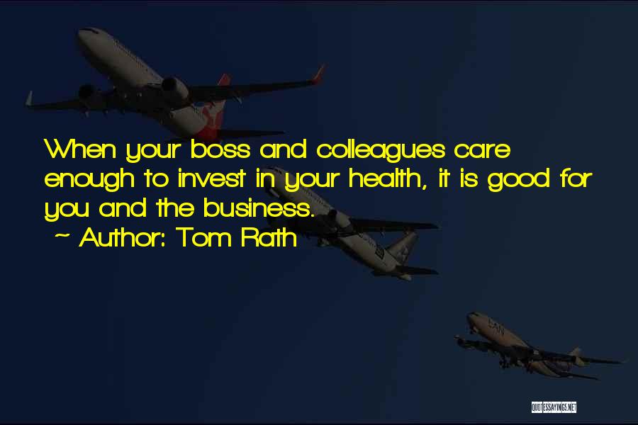 Tom Rath Quotes: When Your Boss And Colleagues Care Enough To Invest In Your Health, It Is Good For You And The Business.