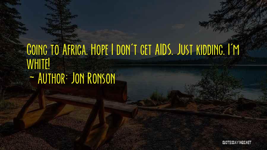 Jon Ronson Quotes: Going To Africa. Hope I Don't Get Aids. Just Kidding. I'm White!