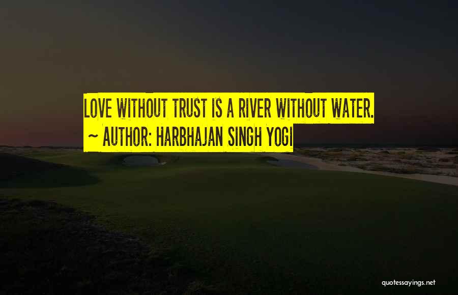 Harbhajan Singh Yogi Quotes: Love Without Trust Is A River Without Water.