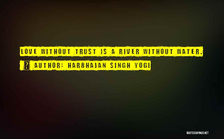 Harbhajan Singh Yogi Quotes: Love Without Trust Is A River Without Water.