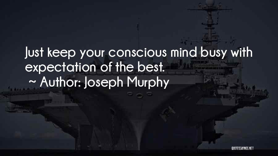 Joseph Murphy Quotes: Just Keep Your Conscious Mind Busy With Expectation Of The Best.