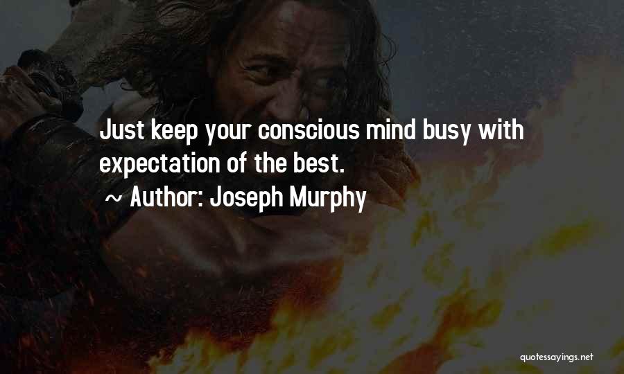 Joseph Murphy Quotes: Just Keep Your Conscious Mind Busy With Expectation Of The Best.