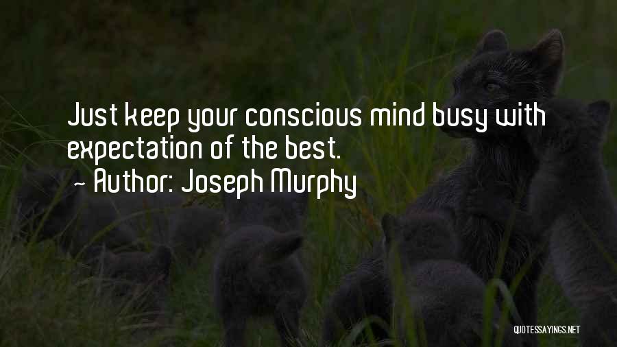 Joseph Murphy Quotes: Just Keep Your Conscious Mind Busy With Expectation Of The Best.