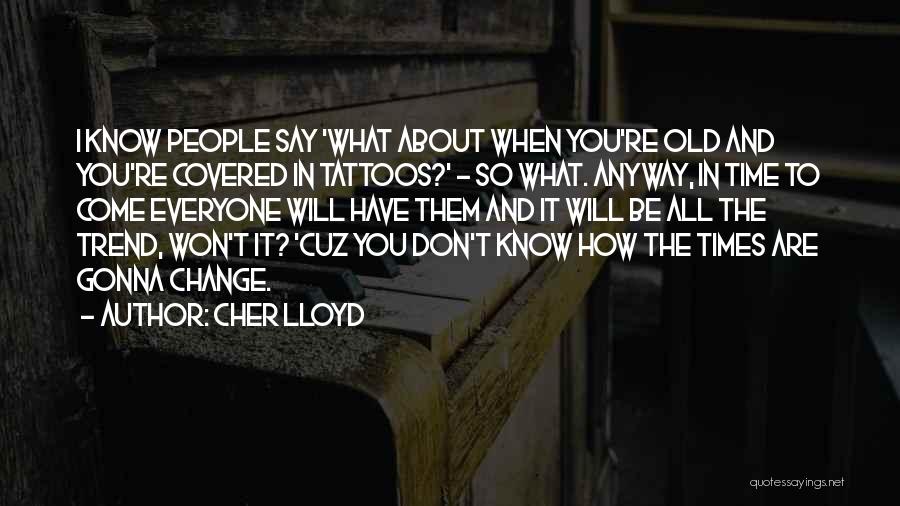 Cher Lloyd Quotes: I Know People Say 'what About When You're Old And You're Covered In Tattoos?' - So What. Anyway, In Time