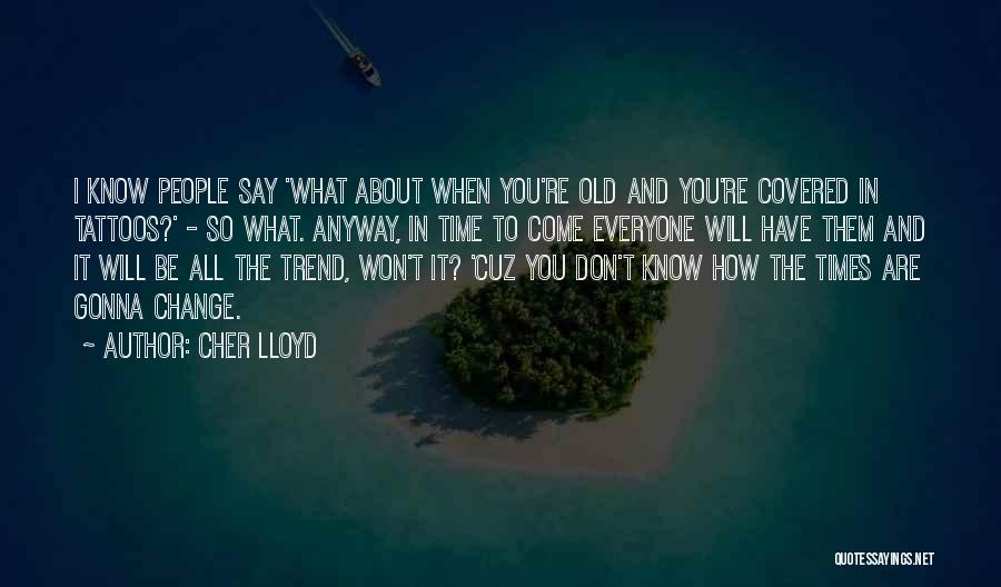 Cher Lloyd Quotes: I Know People Say 'what About When You're Old And You're Covered In Tattoos?' - So What. Anyway, In Time