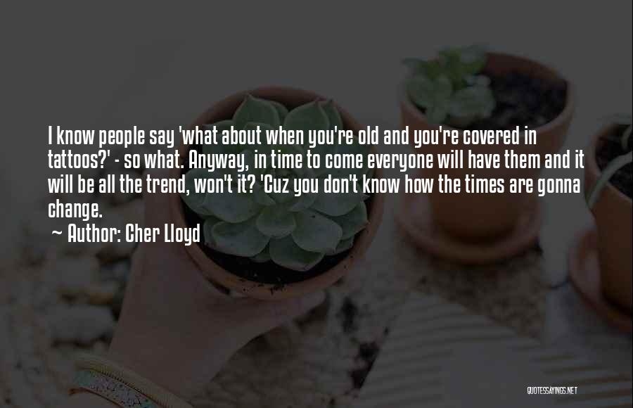 Cher Lloyd Quotes: I Know People Say 'what About When You're Old And You're Covered In Tattoos?' - So What. Anyway, In Time