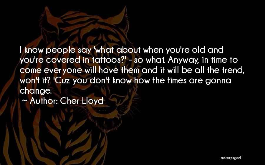 Cher Lloyd Quotes: I Know People Say 'what About When You're Old And You're Covered In Tattoos?' - So What. Anyway, In Time