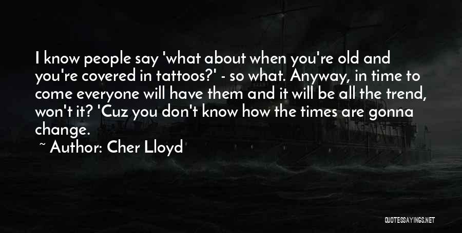 Cher Lloyd Quotes: I Know People Say 'what About When You're Old And You're Covered In Tattoos?' - So What. Anyway, In Time