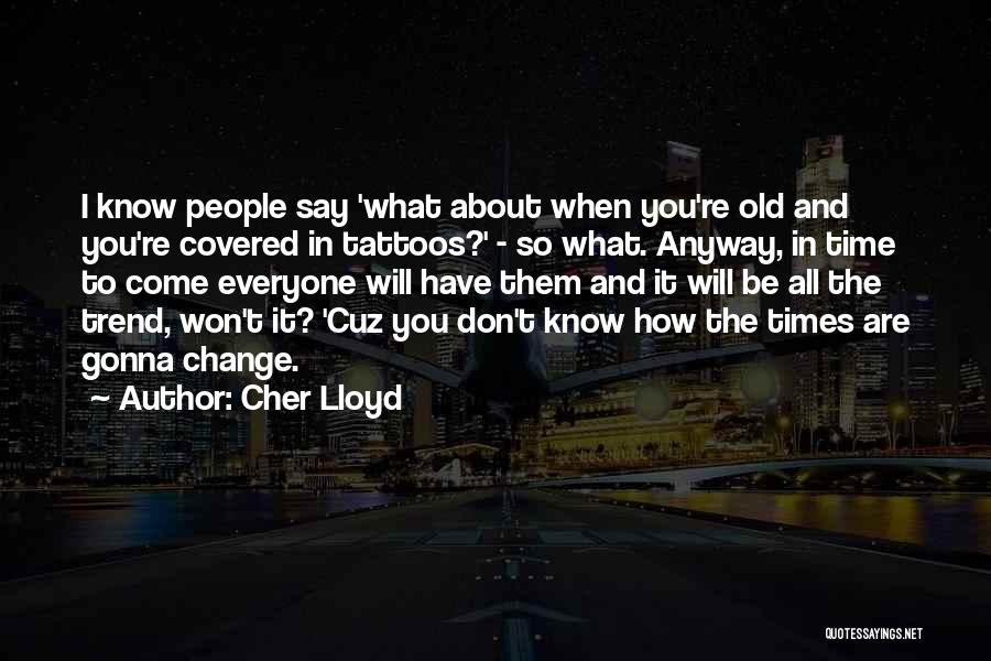 Cher Lloyd Quotes: I Know People Say 'what About When You're Old And You're Covered In Tattoos?' - So What. Anyway, In Time