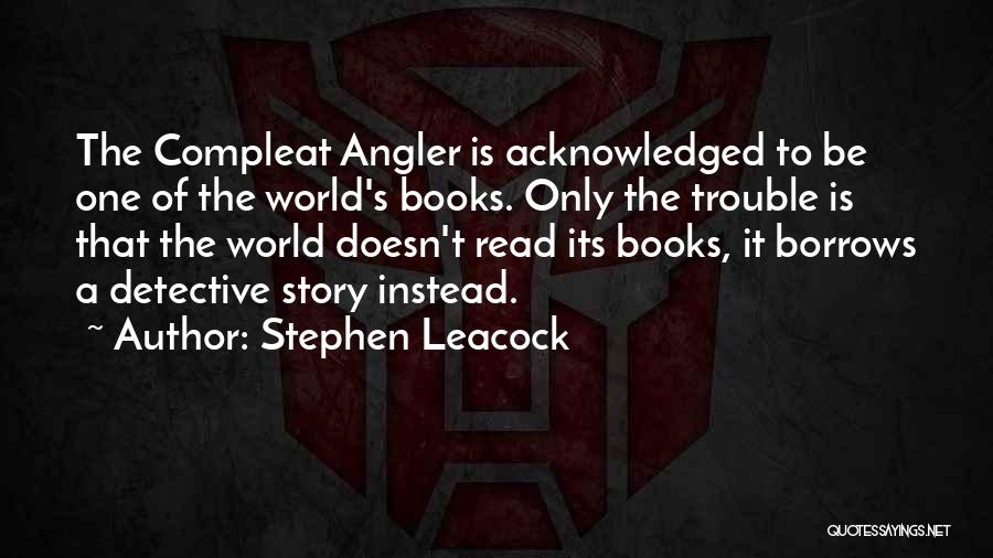 Stephen Leacock Quotes: The Compleat Angler Is Acknowledged To Be One Of The World's Books. Only The Trouble Is That The World Doesn't