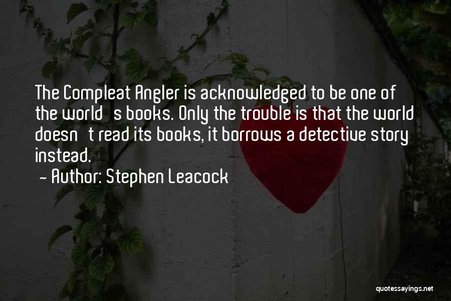Stephen Leacock Quotes: The Compleat Angler Is Acknowledged To Be One Of The World's Books. Only The Trouble Is That The World Doesn't
