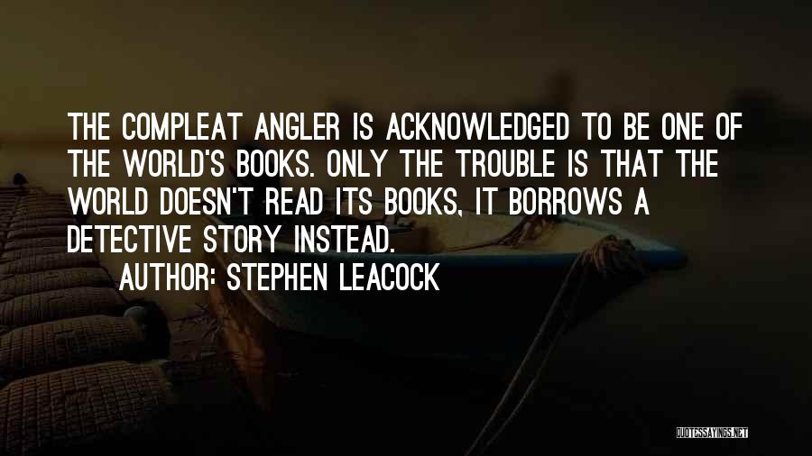 Stephen Leacock Quotes: The Compleat Angler Is Acknowledged To Be One Of The World's Books. Only The Trouble Is That The World Doesn't