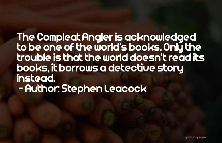 Stephen Leacock Quotes: The Compleat Angler Is Acknowledged To Be One Of The World's Books. Only The Trouble Is That The World Doesn't