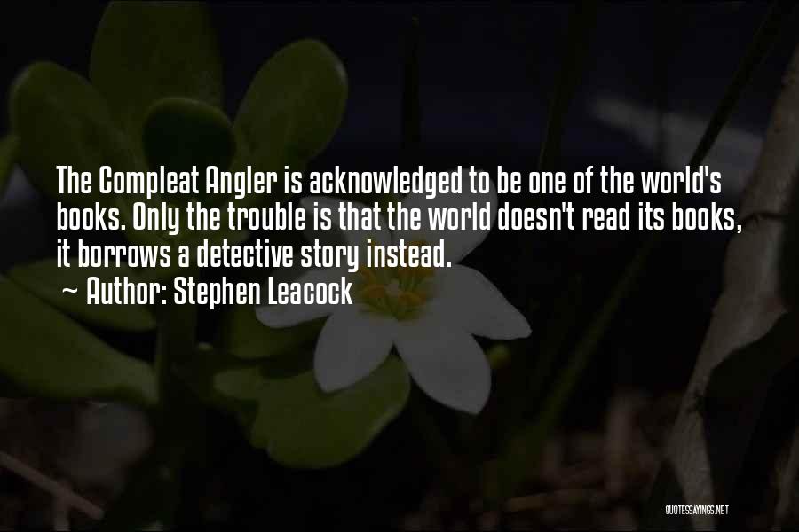 Stephen Leacock Quotes: The Compleat Angler Is Acknowledged To Be One Of The World's Books. Only The Trouble Is That The World Doesn't