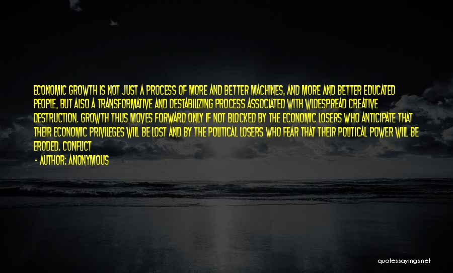 Anonymous Quotes: Economic Growth Is Not Just A Process Of More And Better Machines, And More And Better Educated People, But Also