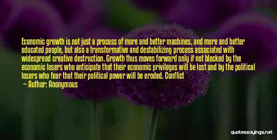 Anonymous Quotes: Economic Growth Is Not Just A Process Of More And Better Machines, And More And Better Educated People, But Also