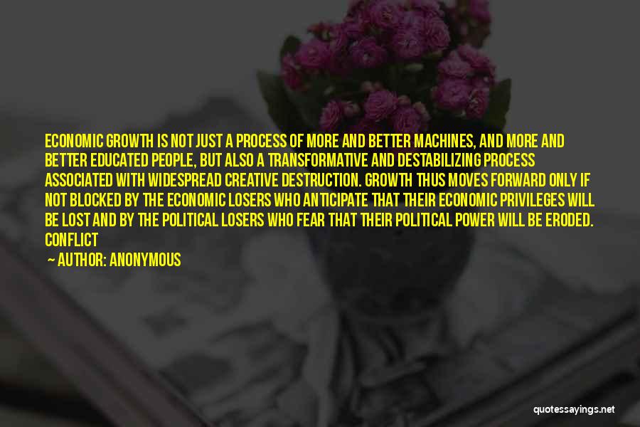 Anonymous Quotes: Economic Growth Is Not Just A Process Of More And Better Machines, And More And Better Educated People, But Also