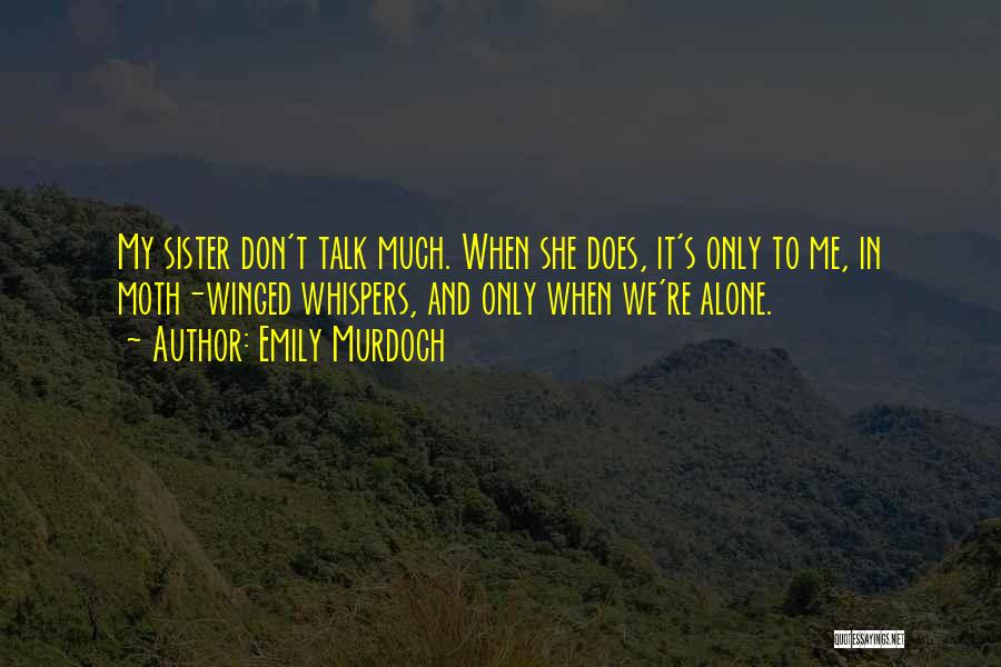 Emily Murdoch Quotes: My Sister Don't Talk Much. When She Does, It's Only To Me, In Moth-winged Whispers, And Only When We're Alone.