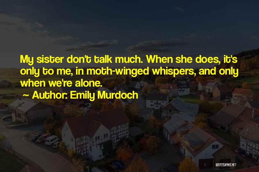 Emily Murdoch Quotes: My Sister Don't Talk Much. When She Does, It's Only To Me, In Moth-winged Whispers, And Only When We're Alone.