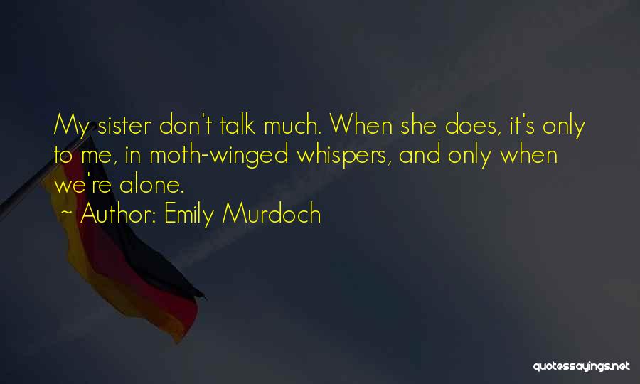 Emily Murdoch Quotes: My Sister Don't Talk Much. When She Does, It's Only To Me, In Moth-winged Whispers, And Only When We're Alone.