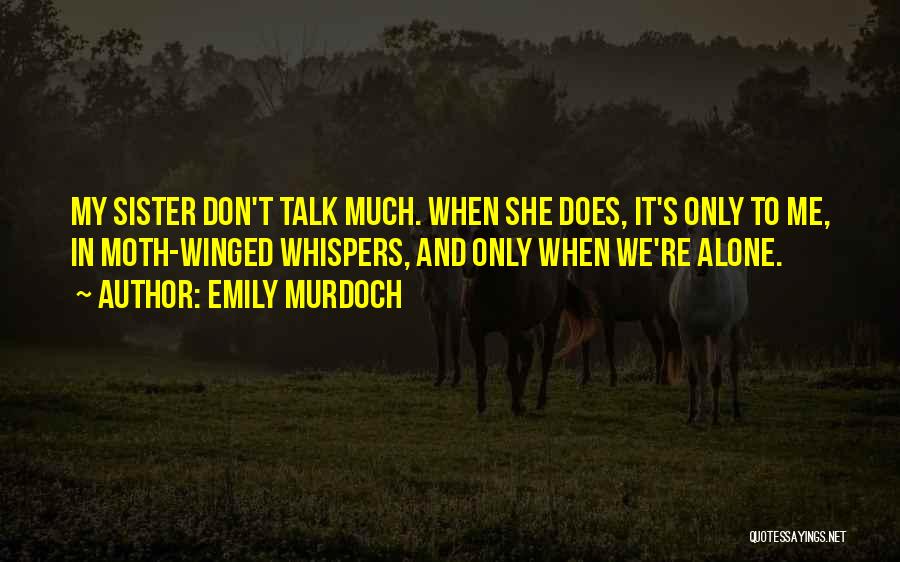 Emily Murdoch Quotes: My Sister Don't Talk Much. When She Does, It's Only To Me, In Moth-winged Whispers, And Only When We're Alone.