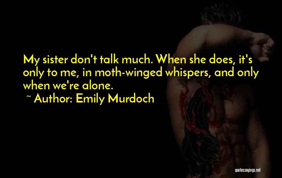 Emily Murdoch Quotes: My Sister Don't Talk Much. When She Does, It's Only To Me, In Moth-winged Whispers, And Only When We're Alone.