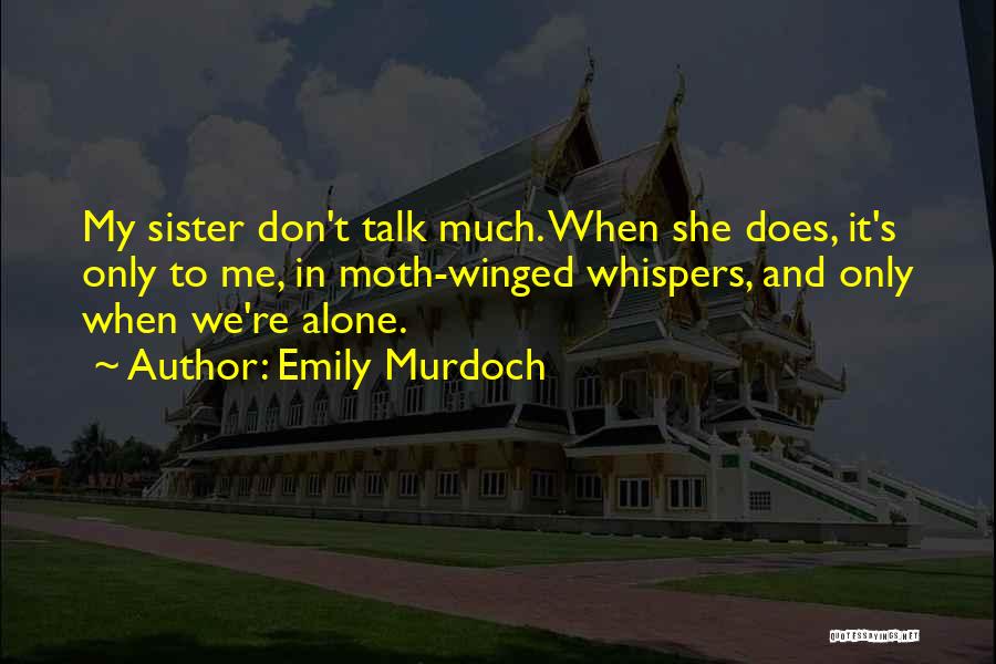 Emily Murdoch Quotes: My Sister Don't Talk Much. When She Does, It's Only To Me, In Moth-winged Whispers, And Only When We're Alone.