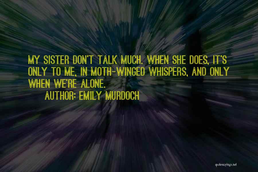 Emily Murdoch Quotes: My Sister Don't Talk Much. When She Does, It's Only To Me, In Moth-winged Whispers, And Only When We're Alone.