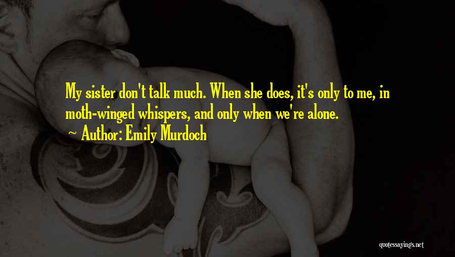 Emily Murdoch Quotes: My Sister Don't Talk Much. When She Does, It's Only To Me, In Moth-winged Whispers, And Only When We're Alone.