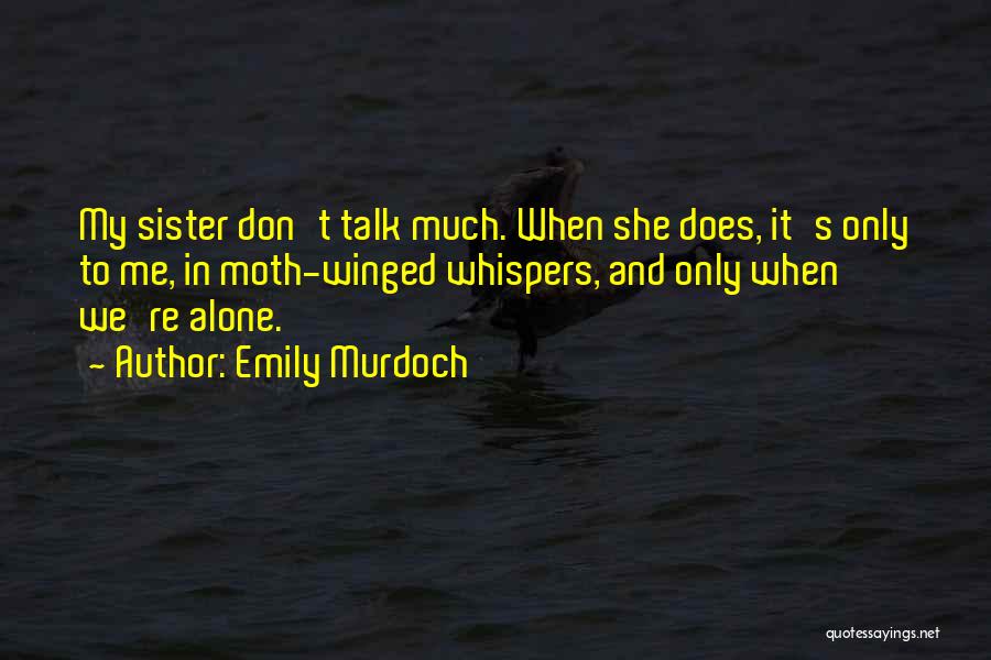 Emily Murdoch Quotes: My Sister Don't Talk Much. When She Does, It's Only To Me, In Moth-winged Whispers, And Only When We're Alone.