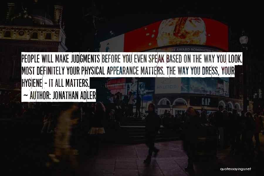 Jonathan Adler Quotes: People Will Make Judgments Before You Even Speak Based On The Way You Look. Most Definitely Your Physical Appearance Matters.