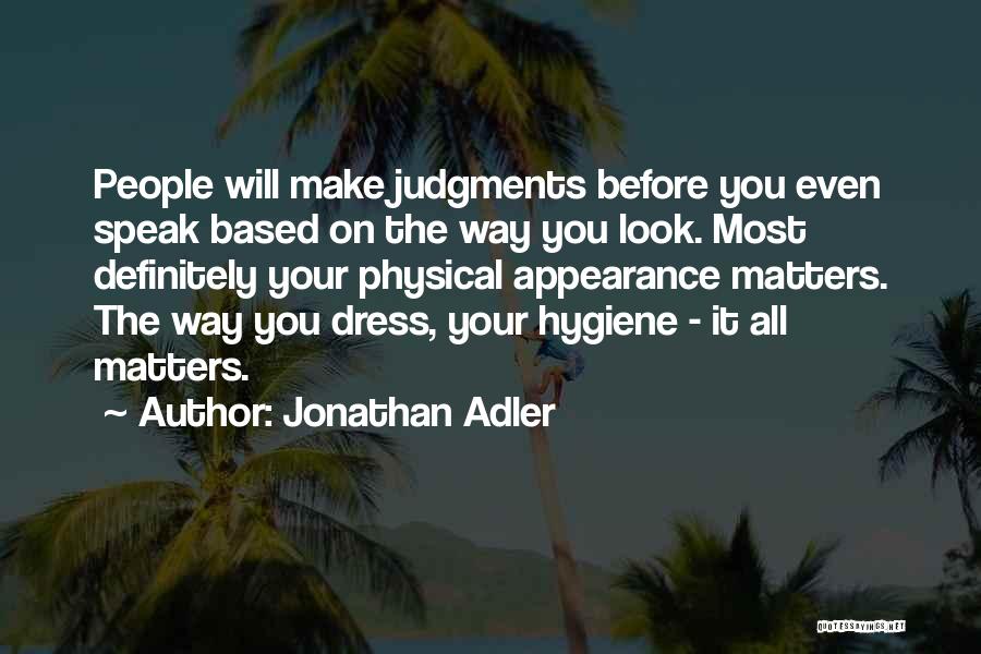 Jonathan Adler Quotes: People Will Make Judgments Before You Even Speak Based On The Way You Look. Most Definitely Your Physical Appearance Matters.
