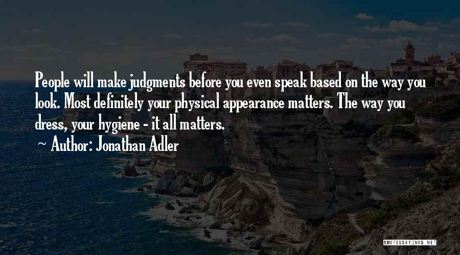 Jonathan Adler Quotes: People Will Make Judgments Before You Even Speak Based On The Way You Look. Most Definitely Your Physical Appearance Matters.