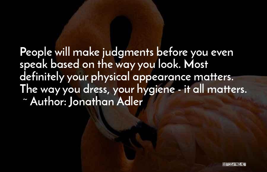 Jonathan Adler Quotes: People Will Make Judgments Before You Even Speak Based On The Way You Look. Most Definitely Your Physical Appearance Matters.