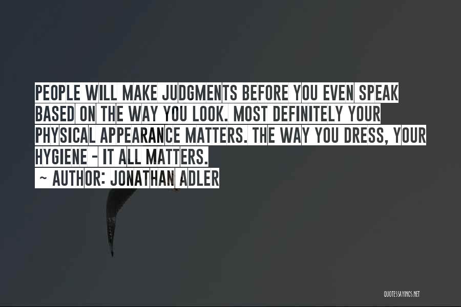 Jonathan Adler Quotes: People Will Make Judgments Before You Even Speak Based On The Way You Look. Most Definitely Your Physical Appearance Matters.