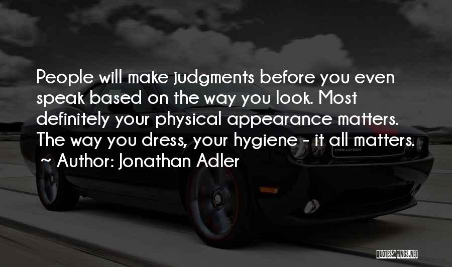 Jonathan Adler Quotes: People Will Make Judgments Before You Even Speak Based On The Way You Look. Most Definitely Your Physical Appearance Matters.