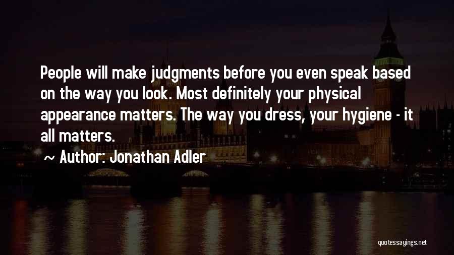 Jonathan Adler Quotes: People Will Make Judgments Before You Even Speak Based On The Way You Look. Most Definitely Your Physical Appearance Matters.