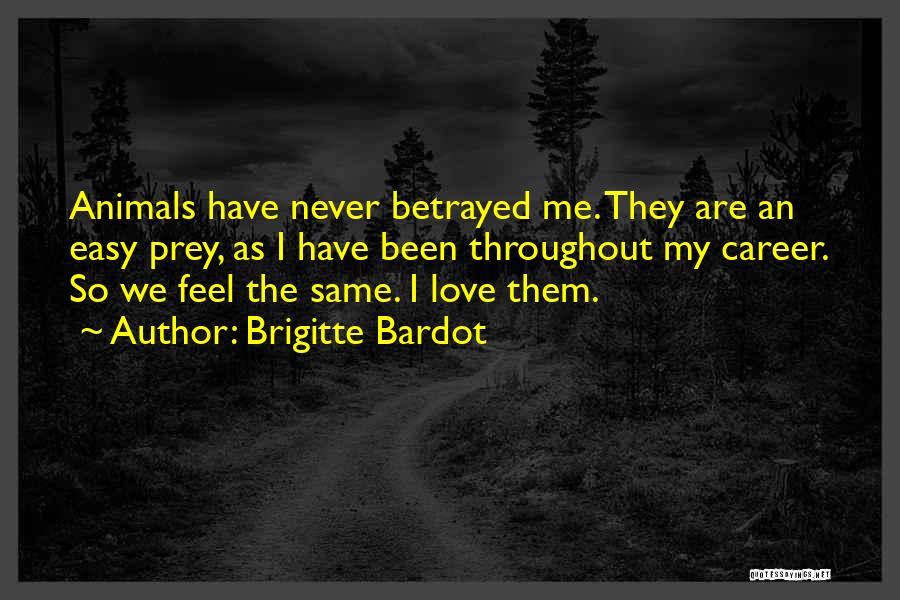 Brigitte Bardot Quotes: Animals Have Never Betrayed Me. They Are An Easy Prey, As I Have Been Throughout My Career. So We Feel