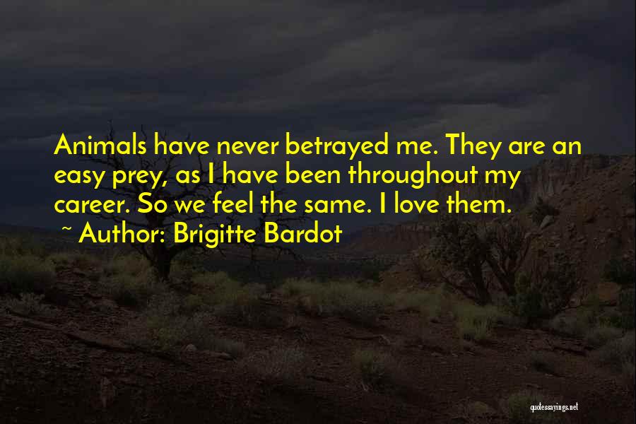 Brigitte Bardot Quotes: Animals Have Never Betrayed Me. They Are An Easy Prey, As I Have Been Throughout My Career. So We Feel