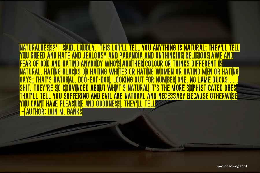 Iain M. Banks Quotes: Naturalness?' I Said, Loudly. 'this Lot'll Tell You Anything Is Natural; They'll Tell You Greed And Hate And Jealousy And