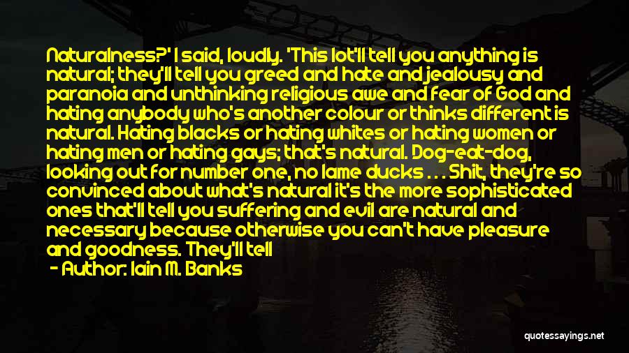 Iain M. Banks Quotes: Naturalness?' I Said, Loudly. 'this Lot'll Tell You Anything Is Natural; They'll Tell You Greed And Hate And Jealousy And