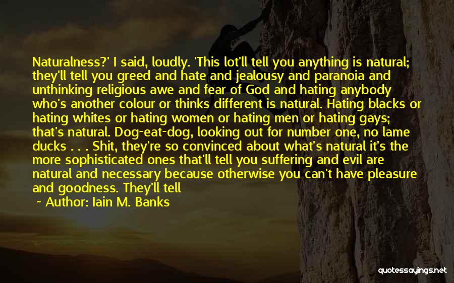 Iain M. Banks Quotes: Naturalness?' I Said, Loudly. 'this Lot'll Tell You Anything Is Natural; They'll Tell You Greed And Hate And Jealousy And