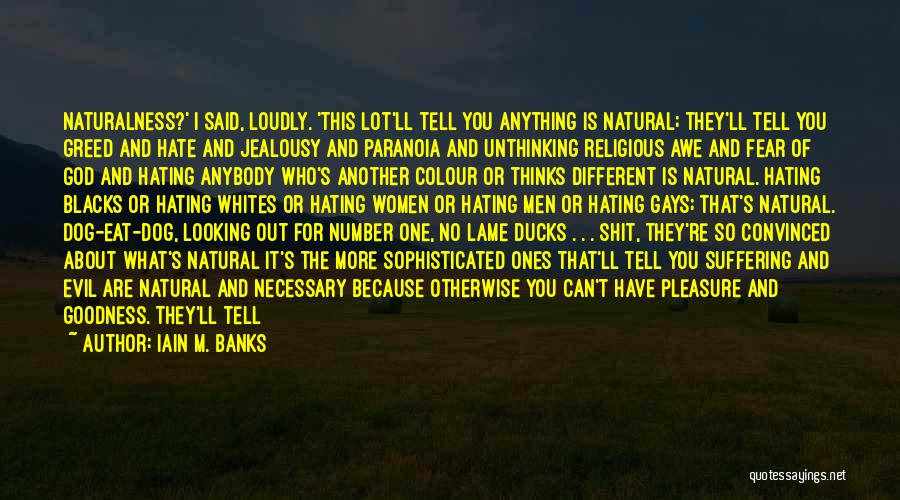 Iain M. Banks Quotes: Naturalness?' I Said, Loudly. 'this Lot'll Tell You Anything Is Natural; They'll Tell You Greed And Hate And Jealousy And