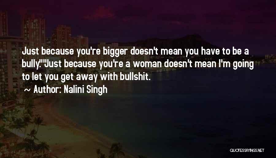 Nalini Singh Quotes: Just Because You're Bigger Doesn't Mean You Have To Be A Bully.just Because You're A Woman Doesn't Mean I'm Going