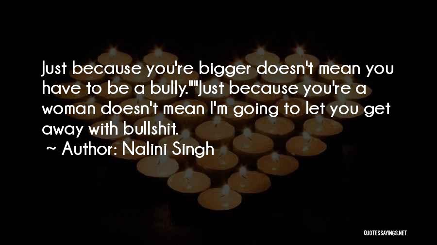 Nalini Singh Quotes: Just Because You're Bigger Doesn't Mean You Have To Be A Bully.just Because You're A Woman Doesn't Mean I'm Going