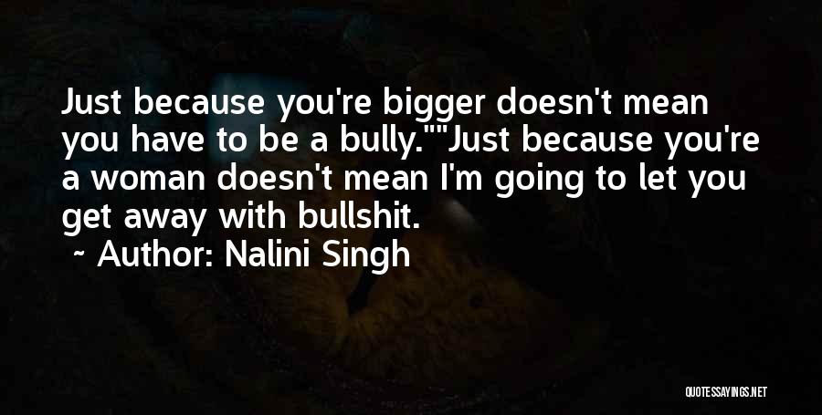 Nalini Singh Quotes: Just Because You're Bigger Doesn't Mean You Have To Be A Bully.just Because You're A Woman Doesn't Mean I'm Going