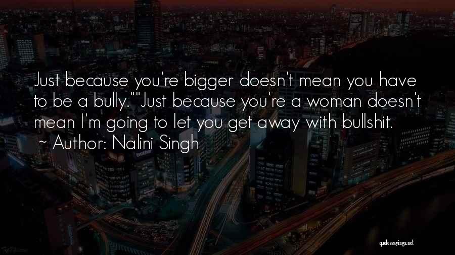 Nalini Singh Quotes: Just Because You're Bigger Doesn't Mean You Have To Be A Bully.just Because You're A Woman Doesn't Mean I'm Going