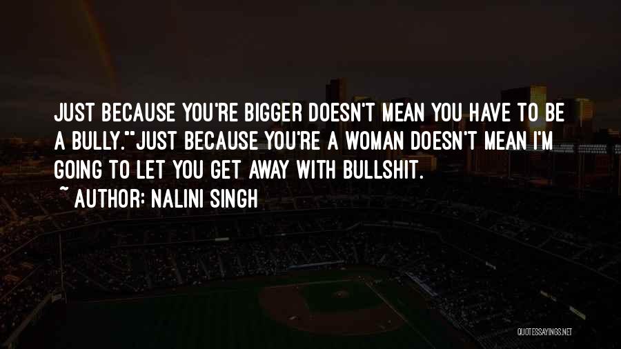 Nalini Singh Quotes: Just Because You're Bigger Doesn't Mean You Have To Be A Bully.just Because You're A Woman Doesn't Mean I'm Going