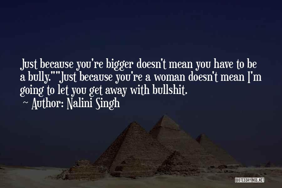 Nalini Singh Quotes: Just Because You're Bigger Doesn't Mean You Have To Be A Bully.just Because You're A Woman Doesn't Mean I'm Going